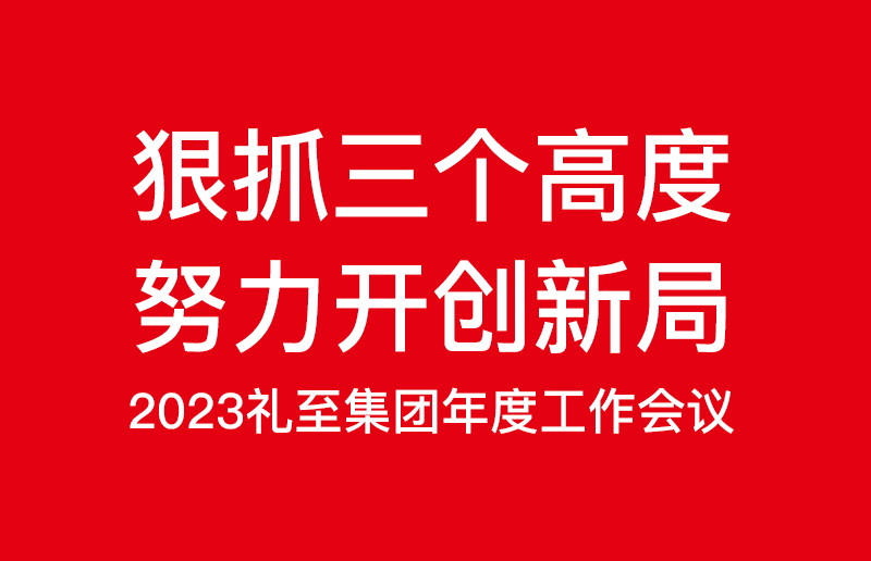 狠抓三個高度，努力開創新局——禮至控股集團2023啟新篇